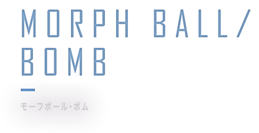 MORPH BALL/BOMB - モーフボール・ボム