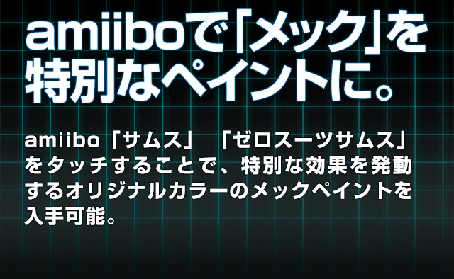 amiibo「サムス」 「ゼロスーツサムス」をタッチすることで、特別な効果を発動するオリジナルカラーのメックペイントを入手可能。