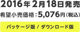 2016年2月18日発売 希望小売価格:5,076円(税込) パッケージ版/ダウンロード版