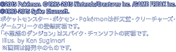 ©2015 Pokémon. ©1995-2015 Nintendo/Creatures Inc. /GAME FREAK inc. ©1993-2015 Spike Chunsoft.ポケットモンスター・ポケモン・Pokémonは任天堂・クリーチャーズ・ゲームフリークの登録商標です。「不思議のダンジョン」はスパイク・チュンソフトの商標です。Illus. by Ken Sugimori ※画面は開発中のものです。