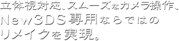 立体視対応、スムーズなカメラ操作、New3DS専用ならではのリメイクを実現。