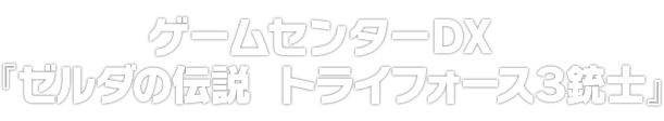 ゲームセンターDX『ゼルダの伝説　トライフォース３銃士』