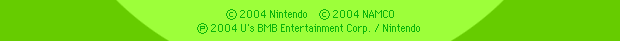 (C) 2004 Nintendo@(C) 2004 NAMCO@(P)2004 U's BMB Entertainment Corp. / Nintendo