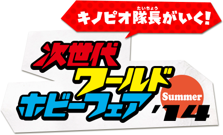 キノピオ隊長がいく!「次世代ワールドホビーフェア '14 Summer」