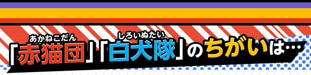 「赤猫団」「白犬隊」のちがいは・・・