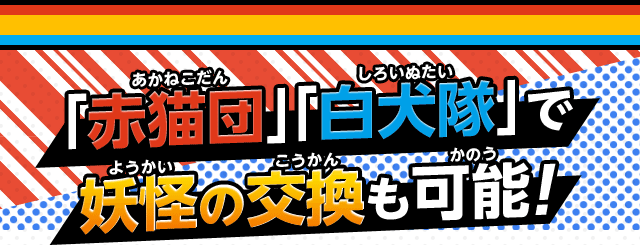「赤猫団」「白犬隊」で妖怪の交換も可能!