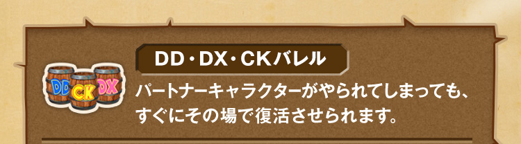 DD・DX・CKバレル パートナーキャラクターがやられてしまっても、すぐにその場で復活させられます。