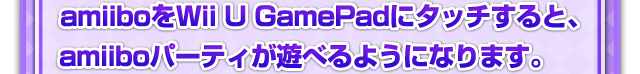 amiiboをWii UのGamePadにタッチすると、amiiboパーティが遊べるようになります。