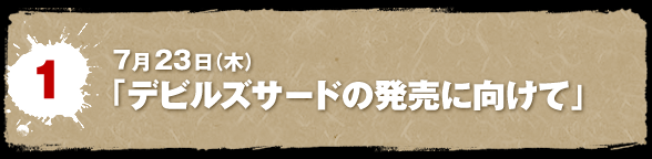 7月23日(木)「デビルズサードの発売に向けて」