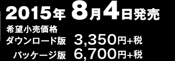 2015年8月4日発売 希望小売価格 ダウンロード版: 3,350円+税 / パッケージ版: 6,700円+税