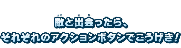 敵と出会ったら、それぞれのアクションボタンでこうげき！