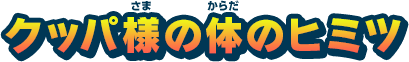 クッパ様の体のヒミツ