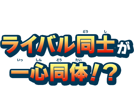 ライバル同士が一心同体！？
