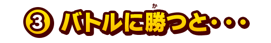 3.バトルに勝つと…