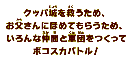 クッパ城を救うため、お父さんにほめてもらうため、いろんな仲間と軍団をつくってボコスカバトル！