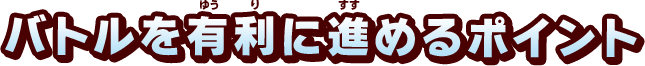 バトルを有利に進めるポイント