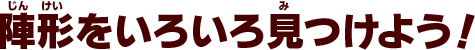 陣形をいろいろ見つけよう！