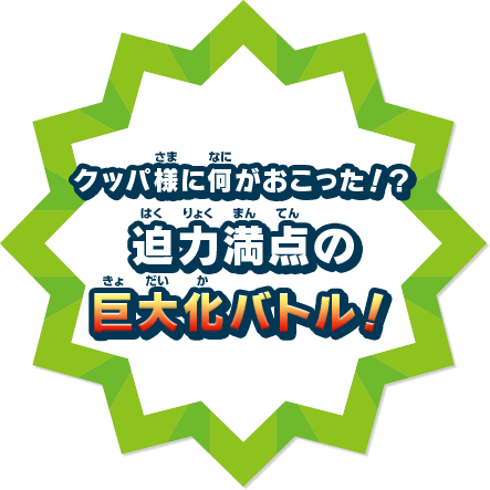 クッパ様に何がおこった！？ 迫力満点の巨大化バトル！
