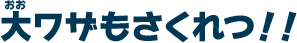 大ワザもさくれつ！！