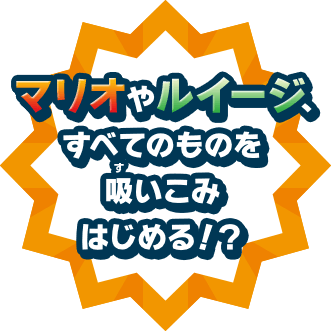 マリオやルイージ、すべてのものを吸いこみはじめる！？