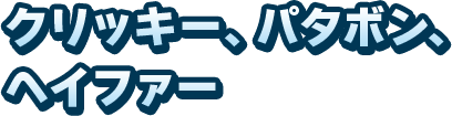 クリッキー、パタボン、ヘイファー