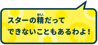 スターの精だってできないこともあるわよ！