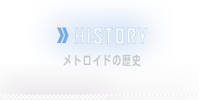 HISTORY　メトロイドの歴史