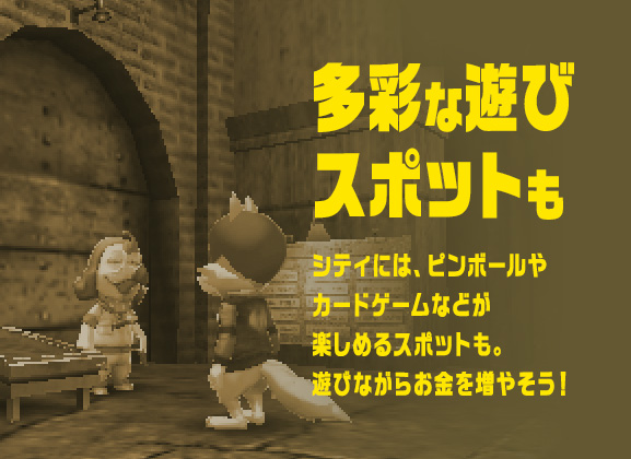 多彩な遊びスポットも：シティには、ピンボールやカードゲームなどが楽しめるスポットも。遊びながらお金を増やそう！