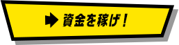 資金を稼げ！