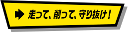 走って、削って、守り抜け！
