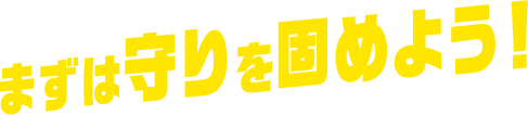 まずは守りを固めよう！