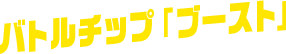 バトルチップ「ブースト」