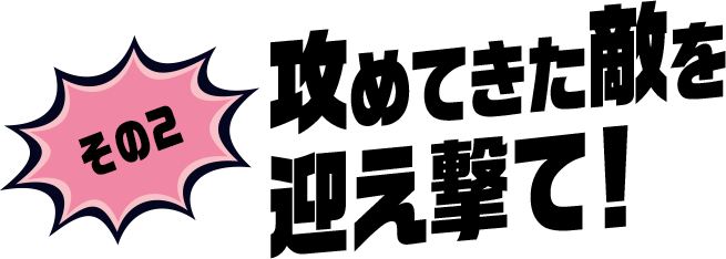 その2 攻めてきた敵を迎え撃て！