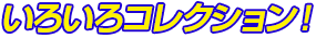 いろいろコレクション！