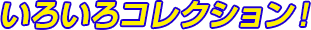 いろいろコレクション！