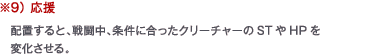 ※9） 応援　配置すると、戦闘中、条件に合ったクリーチャーのSTやHPを変化させる。