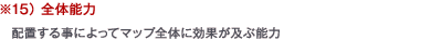 ※15） 全体能力　配置する事によってマップ全体に効果が及ぶ能力