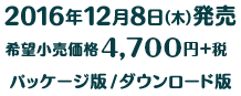 2016年12月8日(木)発売 希望小売価格4,700円+税 パッケージ版/ダウンロード版