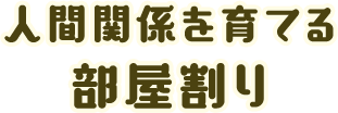 [人間関係を育てる]部屋割り