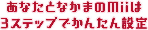 あなたとなかまのMiiは３ステップでかんたん設定