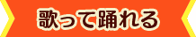歌って踊れる