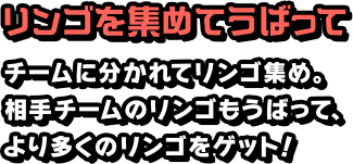 リンゴを集めてうばって チームに分かれてリンゴ集め。相手チームのリンゴもうばって、より多くのリンゴをゲット！