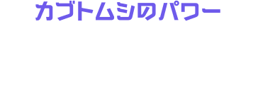カブトムシのパワー じまんのツノで突きあげて、たたきつける！カブトムシのパワーでおいうち攻撃