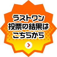 ラストワン投票の結果はこちらから