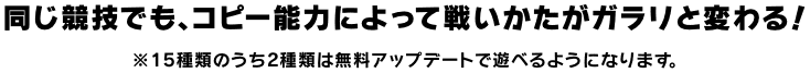 同じ競技でも、コピー能力によって戦いかたがガラリと変わる！ ※15種類のうち2種類は無料アップデートで遊べるようになります。