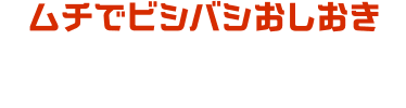 ムチでビシバシおしおき じまんのムチをふりまわし、アイテムもライバルも引き寄せてビシバシ！