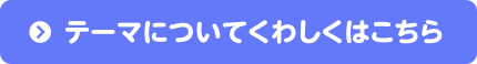 テーマについてくわしくはこちら