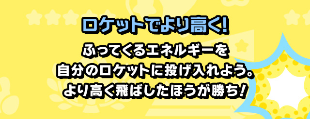 ロケットでより高く！ ふってくるエネルギーを自分のロケットに投げ入れよう。より高く飛ばしたほうが勝ち！