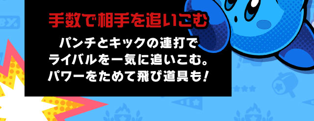 手数で相手を追いこむ パンチとキックの連打でライバルを一気に追いこむ。パワーをためて飛び道具も！