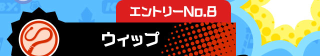 エントリーNo.8 ウィップ